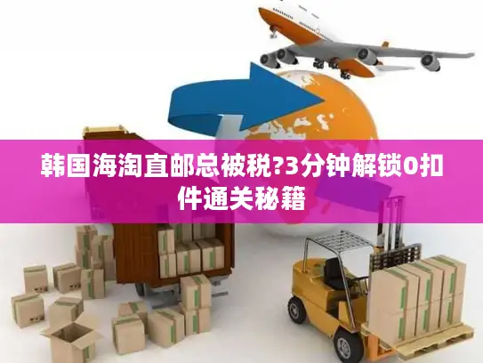 韩国海淘直邮总被税?3分钟解锁0扣件通关秘籍