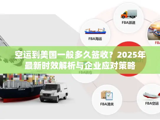 空运到美国一般多久签收？2025年最新时效解析与企业应对策略