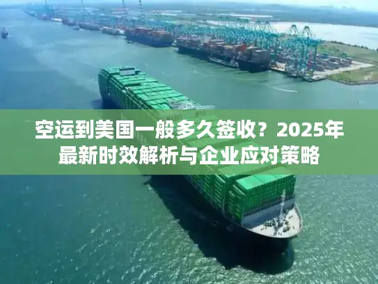 空运到美国一般多久签收？2025年最新时效解析与企业应对策略