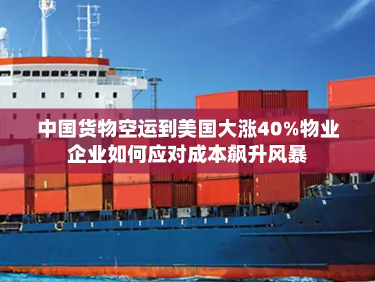 中国货物空运到美国大涨40%物业企业如何应对成本飙升风暴