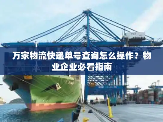 万家物流快递单号查询怎么操作？物业企业必看指南