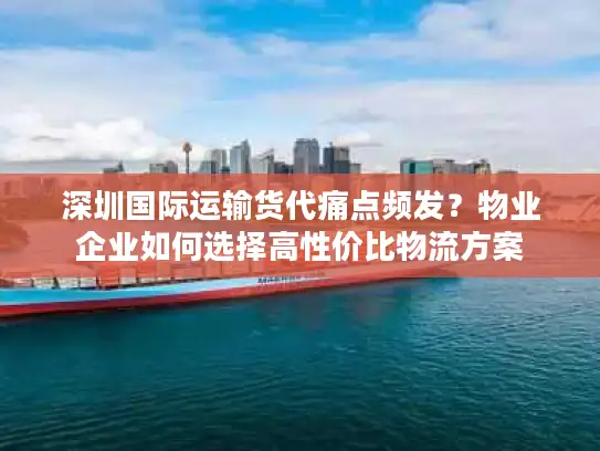 深圳国际运输货代痛点频发？物业企业如何选择高性价比物流方案