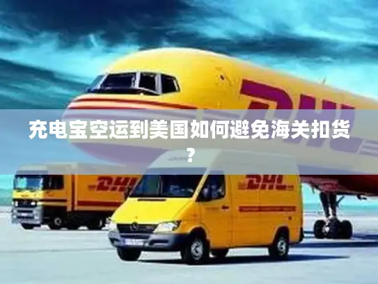 充电宝空运到美国如何避免海关扣货？