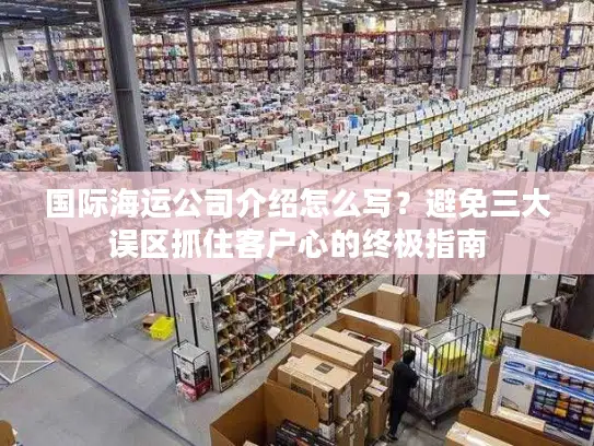 国际海运公司介绍怎么写？避免三大误区抓住客户心的终极指南