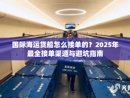 国际海运货船怎么接单的？2025年最全接单渠道与避坑指南