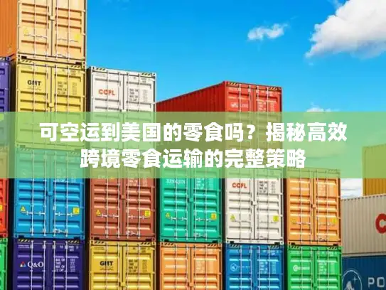 可空运到美国的零食吗？揭秘高效跨境零食运输的完整策略