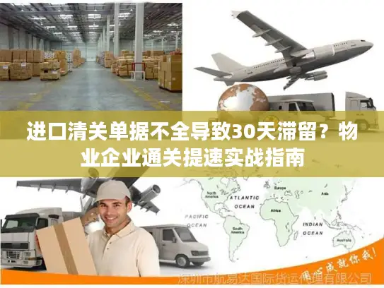 进口清关单据不全导致30天滞留？物业企业通关提速实战指南
