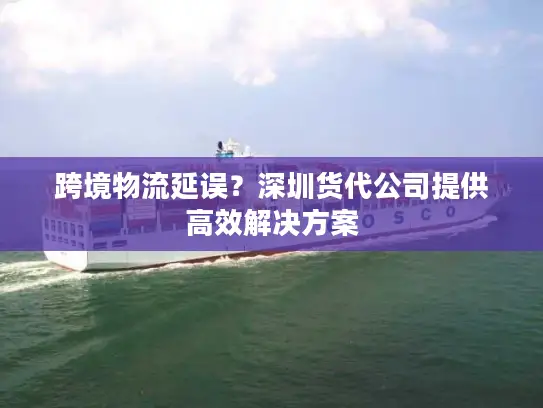 跨境物流延误？深圳货代公司提供高效解决方案