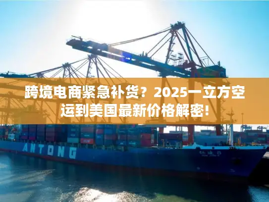 跨境电商紧急补货？2025一立方空运到美国最新价格解密!