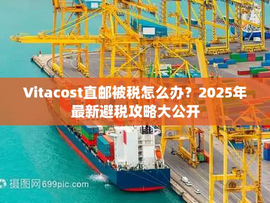 Vitacost直邮被税怎么办？2025年最新避税攻略大公开