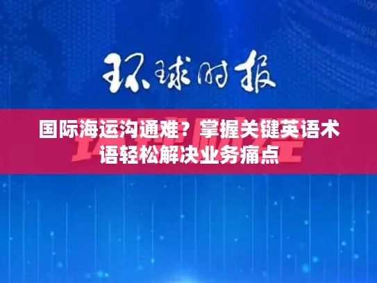 国际海运沟通难？掌握关键英语术语轻松解决业务痛点