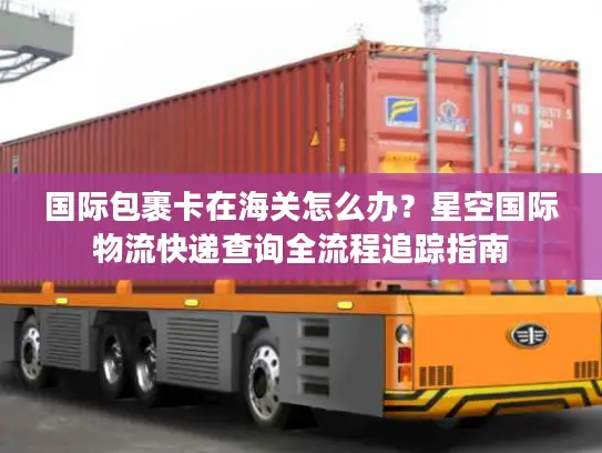 国际包裹卡在海关怎么办？星空国际物流快递查询全流程追踪指南