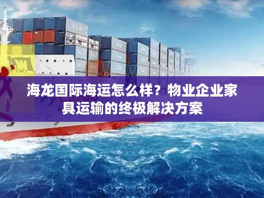 海龙国际海运怎么样？物业企业家具运输的终极解决方案