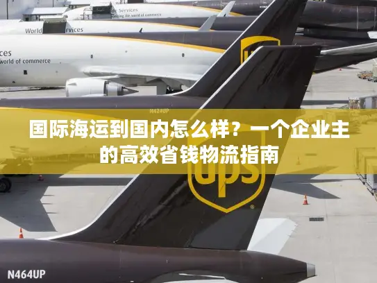 国际海运到国内怎么样？一个企业主的高效省钱物流指南