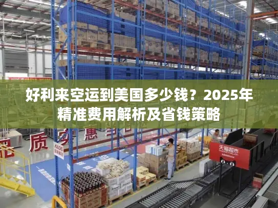 好利来空运到美国多少钱？2025年精准费用解析及省钱策略