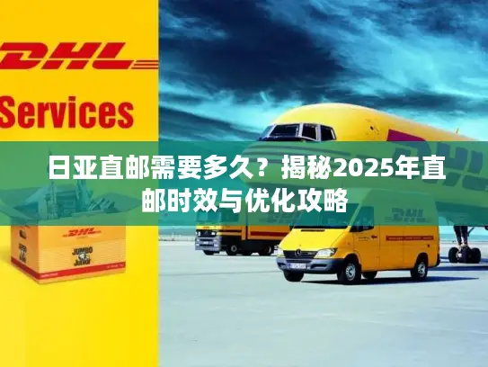 日亚直邮需要多久？揭秘2025年直邮时效与优化攻略