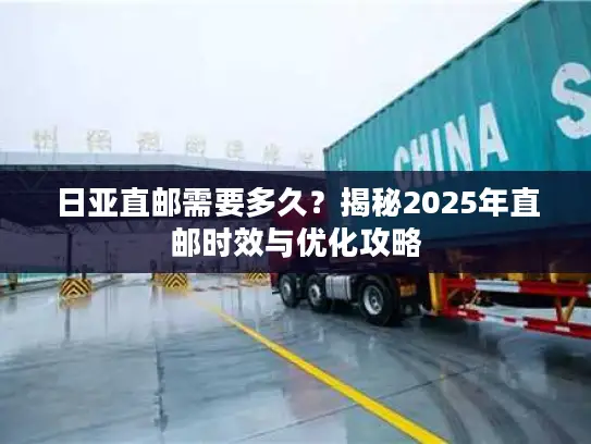 日亚直邮需要多久？揭秘2025年直邮时效与优化攻略