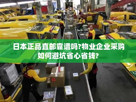 日本正品直邮靠谱吗?物业企业采购如何避坑省心省钱?
