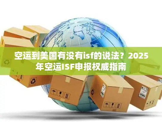 空运到美国有没有isf的说法？2025年空运ISF申报权威指南