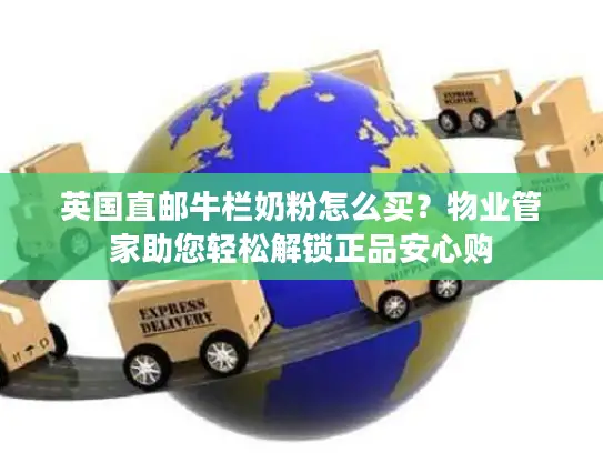 英国直邮牛栏奶粉怎么买？物业管家助您轻松解锁正品安心购