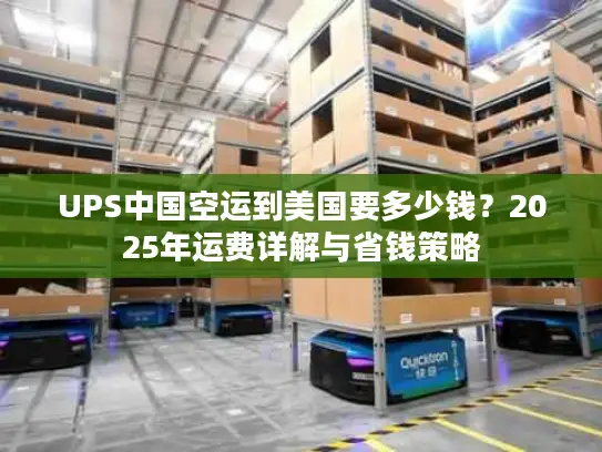 UPS中国空运到美国要多少钱？2025年运费详解与省钱策略