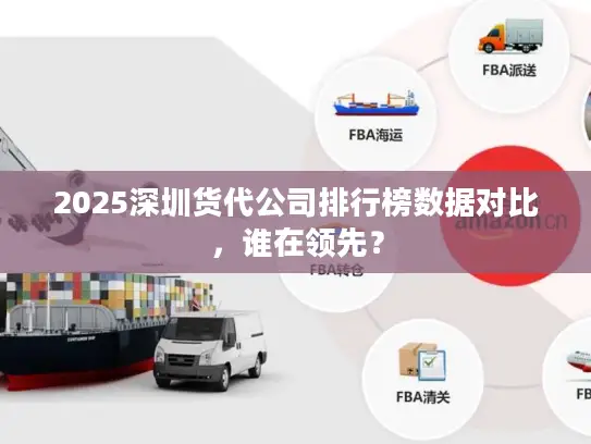 2025深圳货代公司排行榜数据对比，谁在领先？