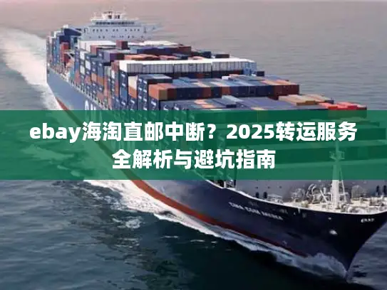 ebay海淘直邮中断？2025转运服务全解析与避坑指南