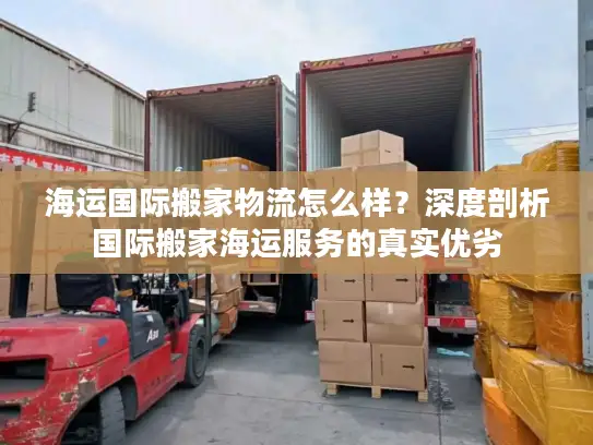 海运国际搬家物流怎么样？深度剖析国际搬家海运服务的真实优劣