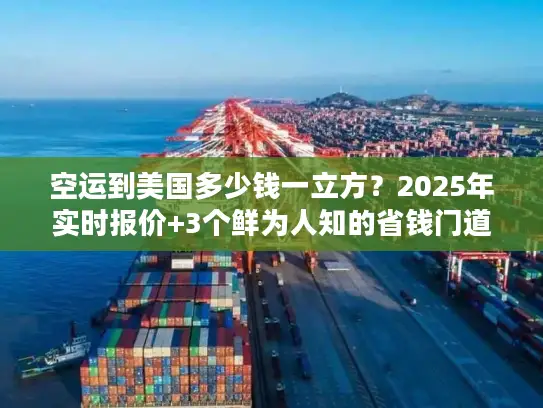 空运到美国多少钱一立方？2025年实时报价+3个鲜为人知的省钱门道