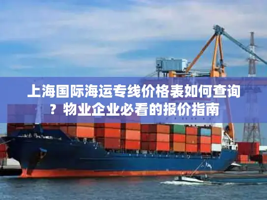 上海国际海运专线价格表如何查询？物业企业必看的报价指南