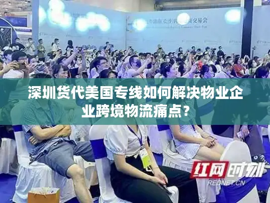 深圳货代美国专线如何解决物业企业跨境物流痛点？