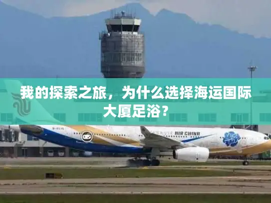 我的探索之旅，为什么选择海运国际大厦足浴？