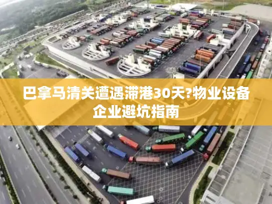 巴拿马清关遭遇滞港30天?物业设备企业避坑指南