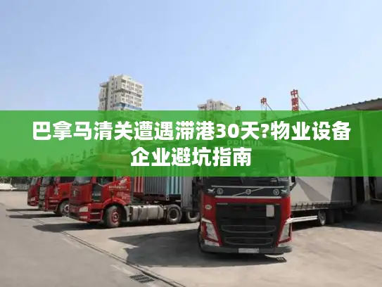 巴拿马清关遭遇滞港30天?物业设备企业避坑指南