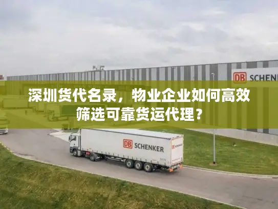 深圳货代名录，物业企业如何高效筛选可靠货运代理？
