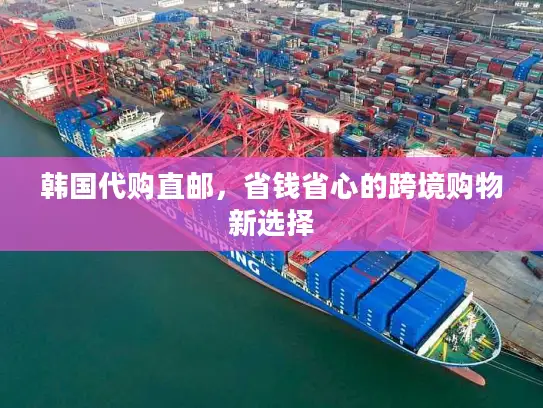 韩国代购直邮，省钱省心的跨境购物新选择