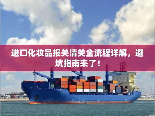 进口化妆品报关清关全流程详解，避坑指南来了！