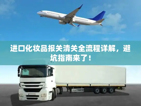进口化妆品报关清关全流程详解，避坑指南来了！