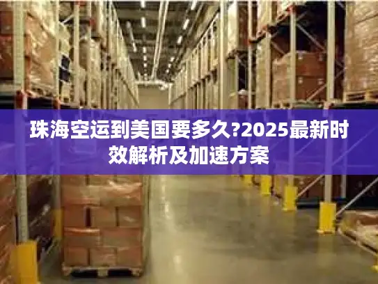 珠海空运到美国要多久?2025最新时效解析及加速方案