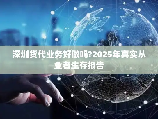 深圳货代业务好做吗?2025年真实从业者生存报告
