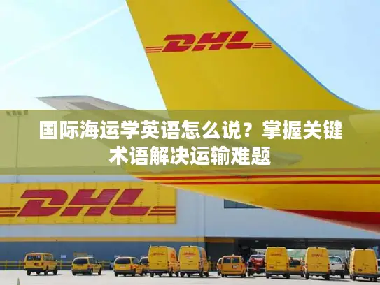 国际海运学英语怎么说？掌握关键术语解决运输难题