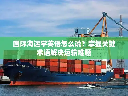 国际海运学英语怎么说？掌握关键术语解决运输难题