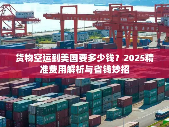 货物空运到美国要多少钱？2025精准费用解析与省钱妙招