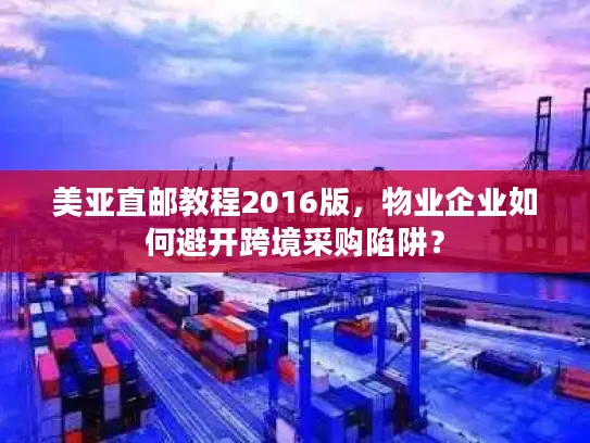 美亚直邮教程2016版，物业企业如何避开跨境采购陷阱？