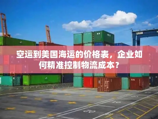 空运到美国海运的价格表，企业如何精准控制物流成本？