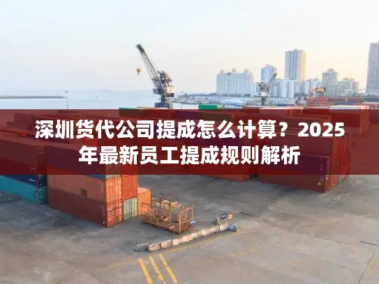 深圳货代公司提成怎么计算？2025年最新员工提成规则解析