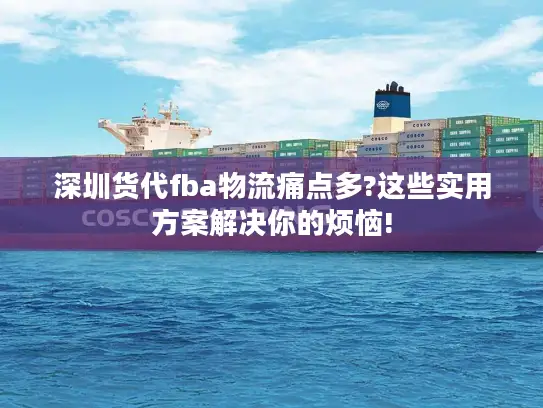 深圳货代fba物流痛点多?这些实用方案解决你的烦恼!