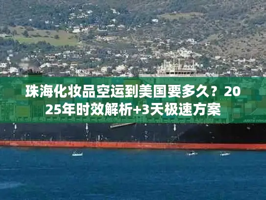 珠海化妆品空运到美国要多久？2025年时效解析+3天极速方案