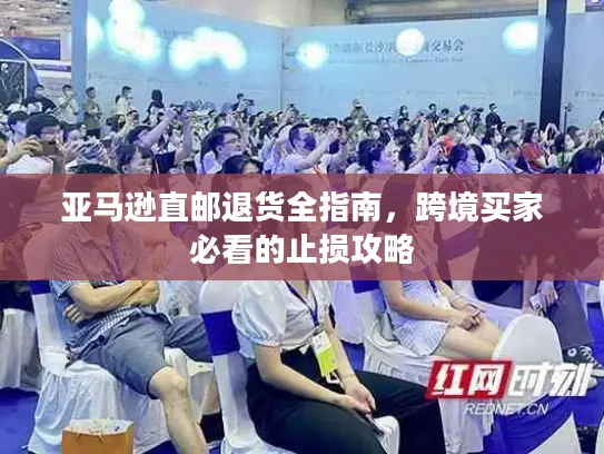 亚马逊直邮退货全指南，跨境买家必看的止损攻略