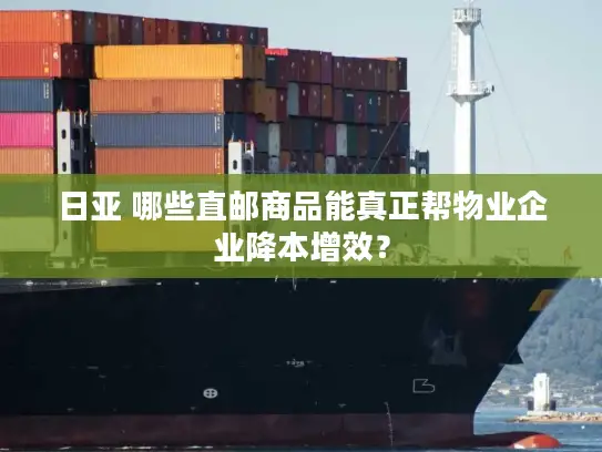 日亚 哪些直邮商品能真正帮物业企业降本增效？